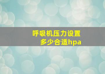 呼吸机压力设置多少合适hpa