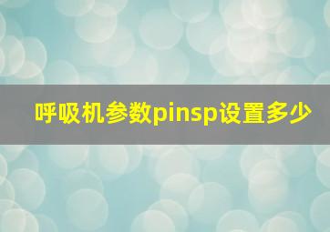 呼吸机参数pinsp设置多少