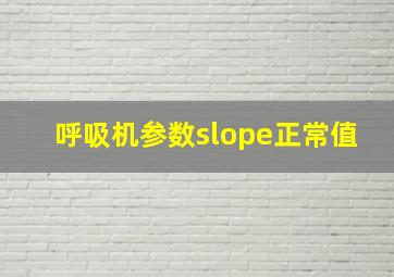 呼吸机参数slope正常值