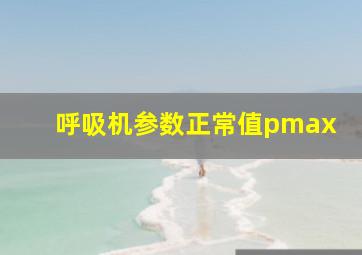 呼吸机参数正常值pmax