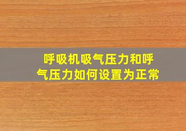 呼吸机吸气压力和呼气压力如何设置为正常