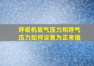 呼吸机吸气压力和呼气压力如何设置为正常值