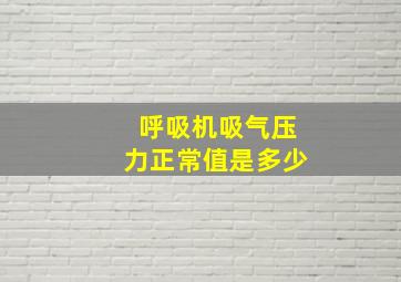 呼吸机吸气压力正常值是多少