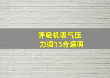 呼吸机吸气压力调15合适吗