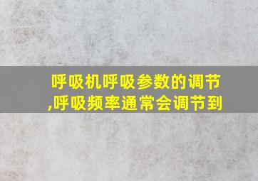 呼吸机呼吸参数的调节,呼吸频率通常会调节到