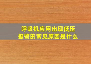 呼吸机应用出现低压报警的常见原因是什么