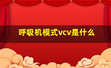 呼吸机模式vcv是什么