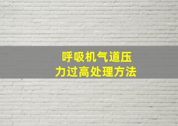 呼吸机气道压力过高处理方法