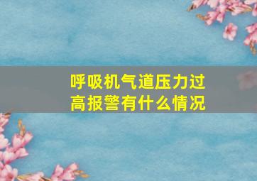 呼吸机气道压力过高报警有什么情况