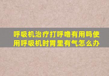 呼吸机治疗打呼噜有用吗使用呼吸机时胃里有气怎么办