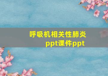 呼吸机相关性肺炎ppt课件ppt