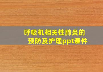 呼吸机相关性肺炎的预防及护理ppt课件