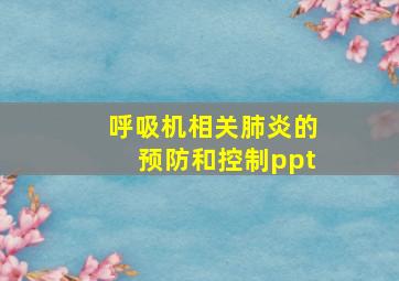 呼吸机相关肺炎的预防和控制ppt