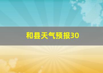 和县天气预报30