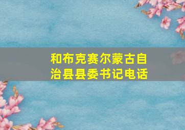 和布克赛尔蒙古自治县县委书记电话