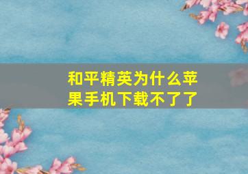 和平精英为什么苹果手机下载不了了