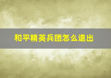 和平精英兵团怎么退出