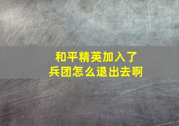 和平精英加入了兵团怎么退出去啊