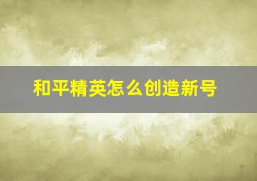 和平精英怎么创造新号