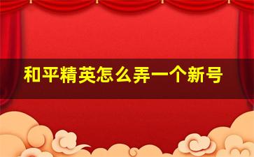 和平精英怎么弄一个新号