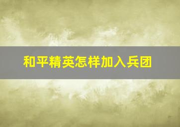 和平精英怎样加入兵团