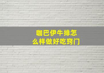 咖巴伊牛排怎么样做好吃窍门