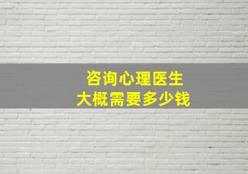 咨询心理医生大概需要多少钱