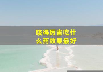 咳得厉害吃什么药效果最好