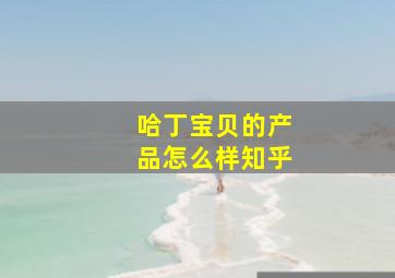 哈丁宝贝的产品怎么样知乎