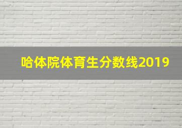 哈体院体育生分数线2019