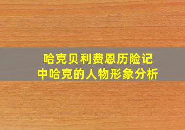 哈克贝利费恩历险记中哈克的人物形象分析