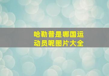 哈勒普是哪国运动员呢图片大全