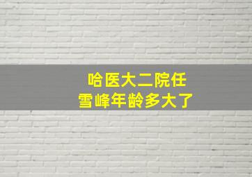 哈医大二院任雪峰年龄多大了