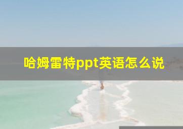 哈姆雷特ppt英语怎么说