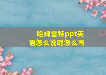 哈姆雷特ppt英语怎么说呢怎么写