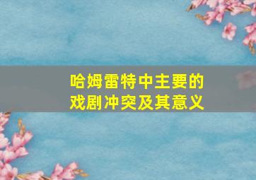 哈姆雷特中主要的戏剧冲突及其意义