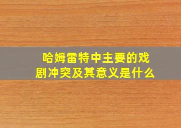 哈姆雷特中主要的戏剧冲突及其意义是什么