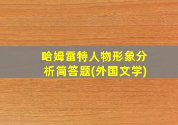 哈姆雷特人物形象分析简答题(外国文学)