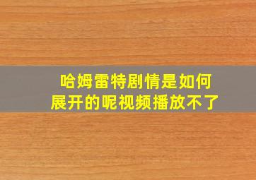 哈姆雷特剧情是如何展开的呢视频播放不了