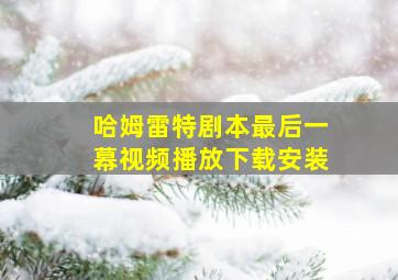 哈姆雷特剧本最后一幕视频播放下载安装