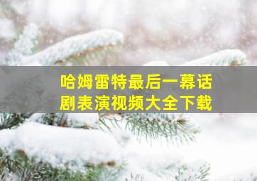 哈姆雷特最后一幕话剧表演视频大全下载