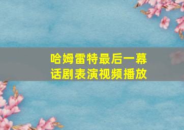 哈姆雷特最后一幕话剧表演视频播放