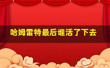 哈姆雷特最后谁活了下去