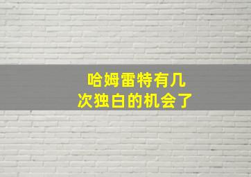 哈姆雷特有几次独白的机会了