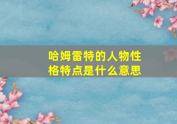 哈姆雷特的人物性格特点是什么意思