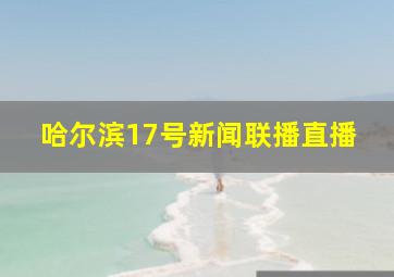 哈尔滨17号新闻联播直播