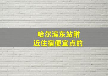 哈尔滨东站附近住宿便宜点的