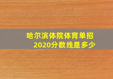 哈尔滨体院体育单招2020分数线是多少