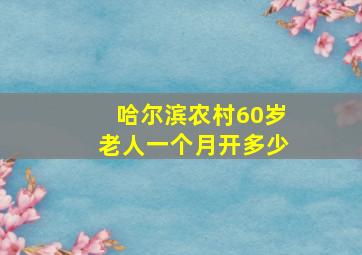 哈尔滨农村60岁老人一个月开多少