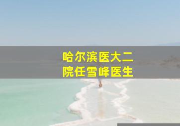 哈尔滨医大二院任雪峰医生